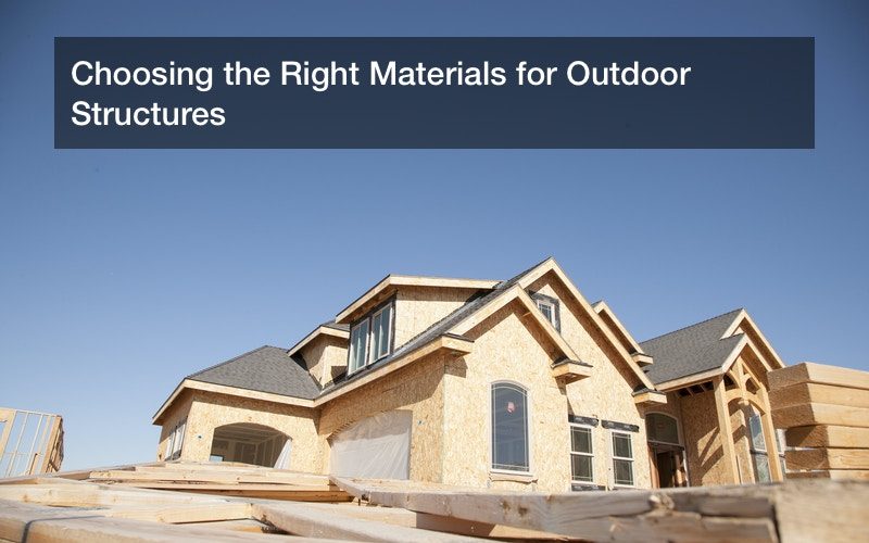 Choosing the Right Materials for Outdoor Structures