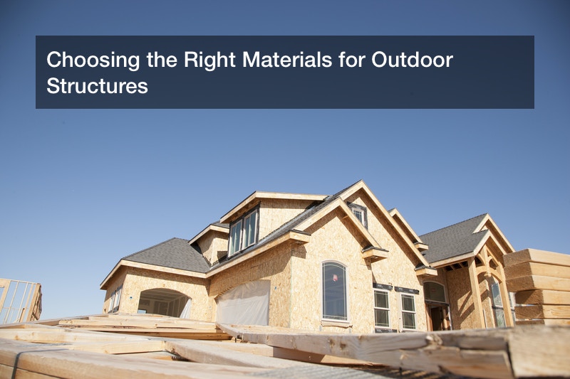 Choosing the Right Materials for Outdoor Structures