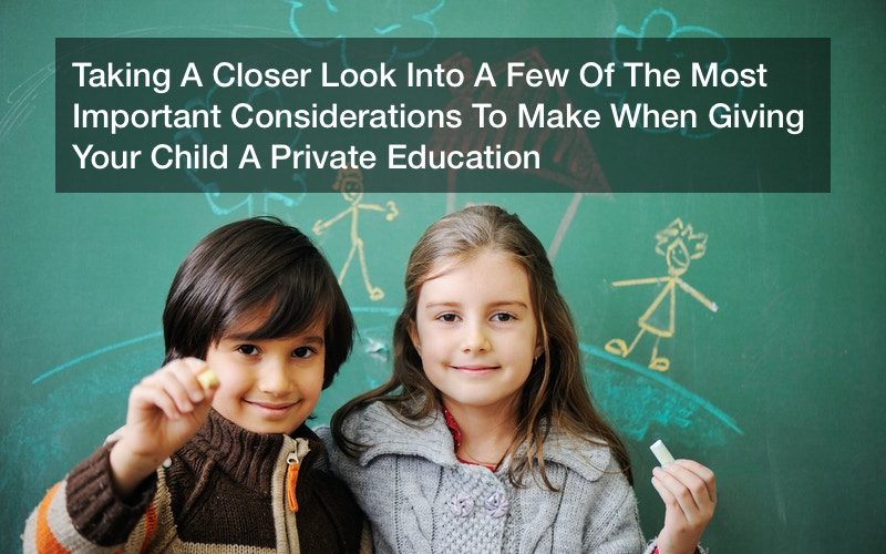 Taking A Closer Look Into A Few Of The Most Important Considerations To Make When Giving Your Child A Private Education