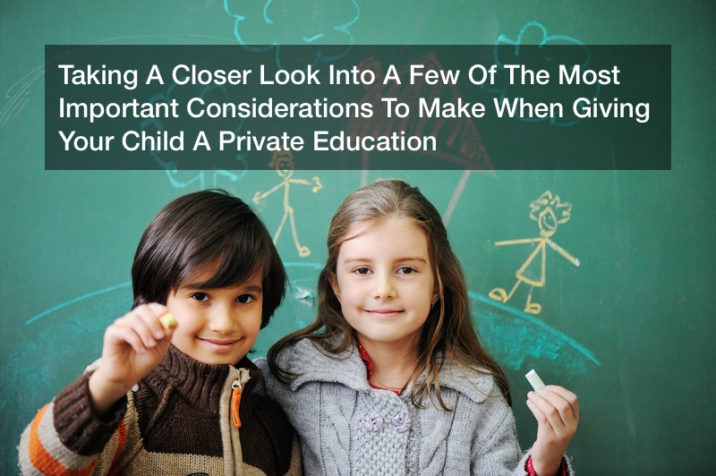 Taking A Closer Look Into A Few Of The Most Important Considerations To Make When Giving Your Child A Private Education