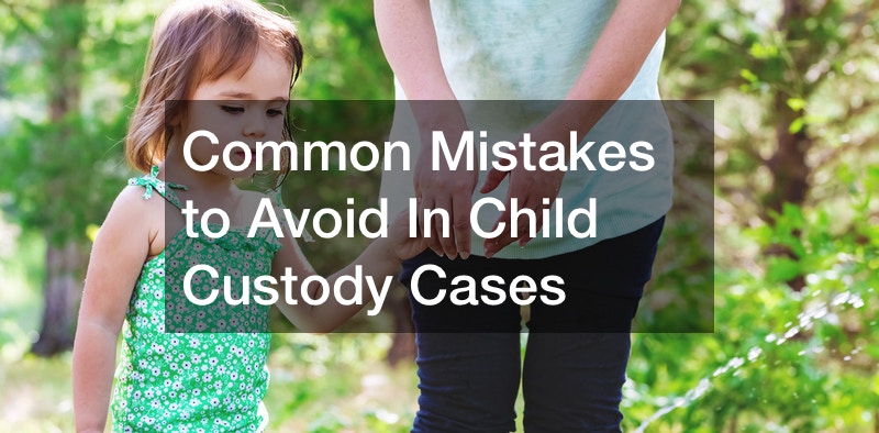 Common Mistakes to Avoid In Child Custody Cases