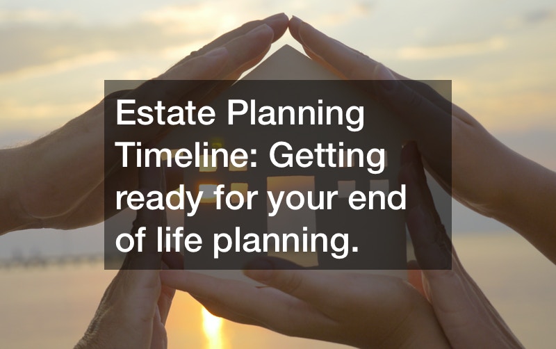 Estate Planning Timeline: Getting Ready for Your End of Life Planning.