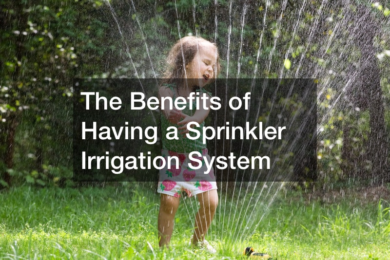 The Benefits of Having a Sprinkler Irrigation System