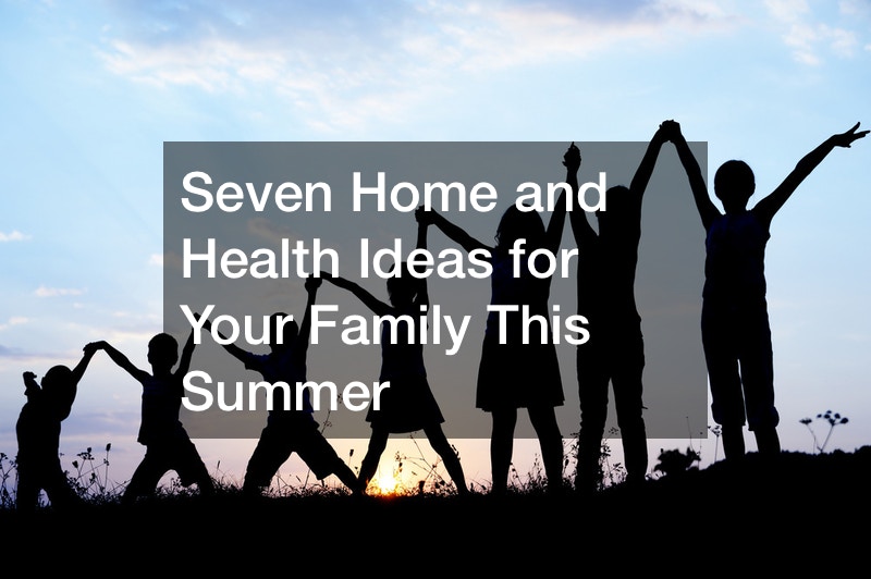 Seven Home and Health Ideas for Your Family This Summer