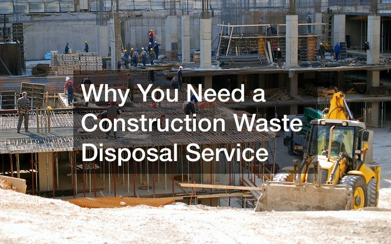 Why You Need a Construction Waste Disposal Service