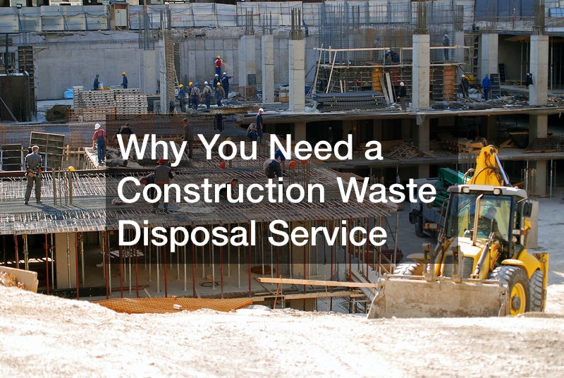 Why You Need a Construction Waste Disposal Service