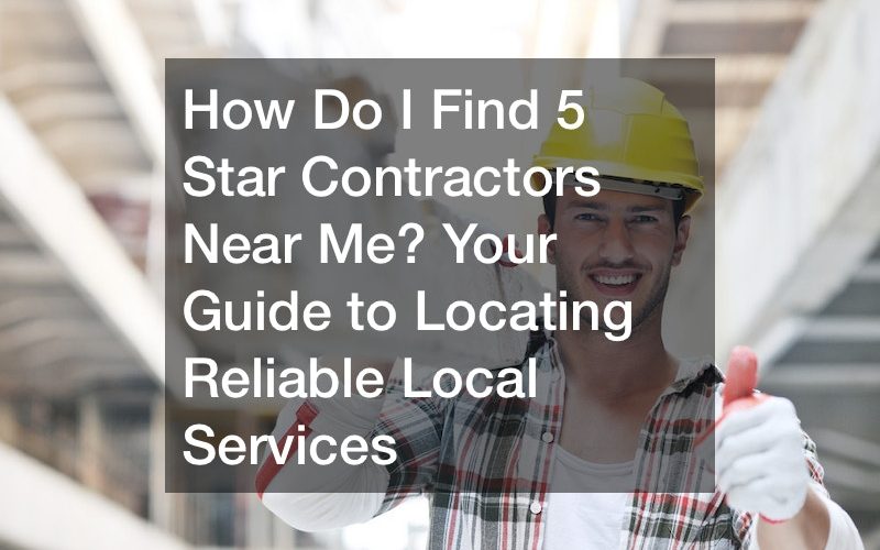 How Do I Find 5 Star Contractors Near Me? Your Guide to Locating Reliable Local Services