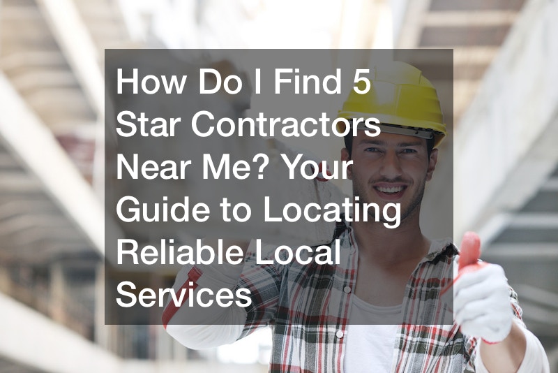 How Do I Find 5 Star Contractors Near Me? Your Guide to Locating Reliable Local Services
