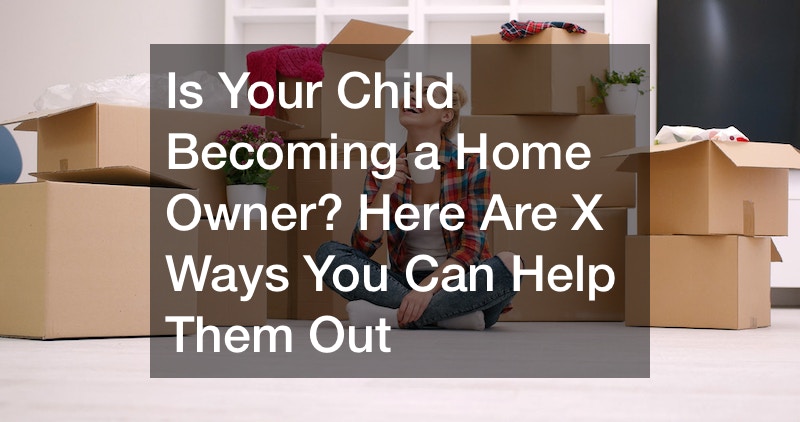 Is Your Child Becoming a Home Owner? Here Are 11 Ways You Can Help Them Out