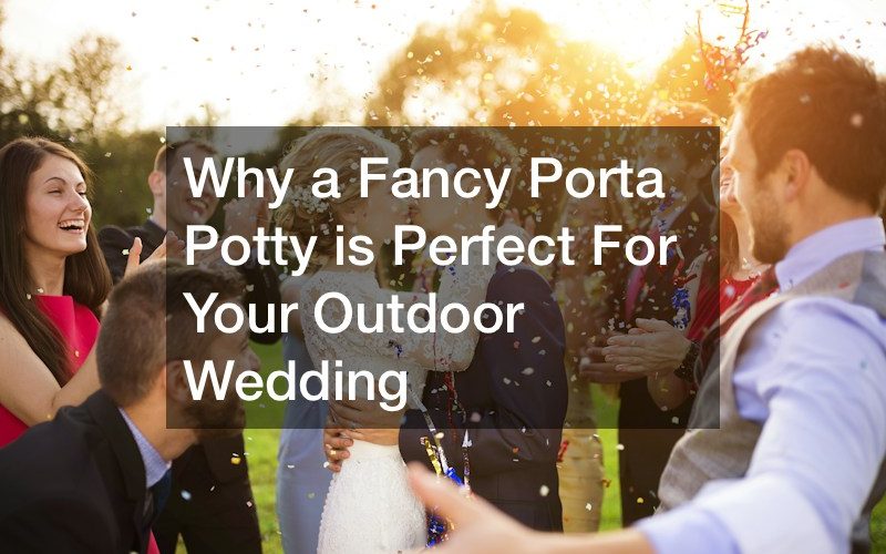 Why a Fancy Porta Potty is Perfect For Your Outdoor Wedding
