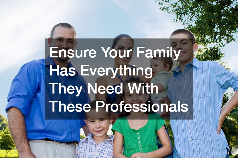 Ensure Your Family Has Everything They Need With These Professionals