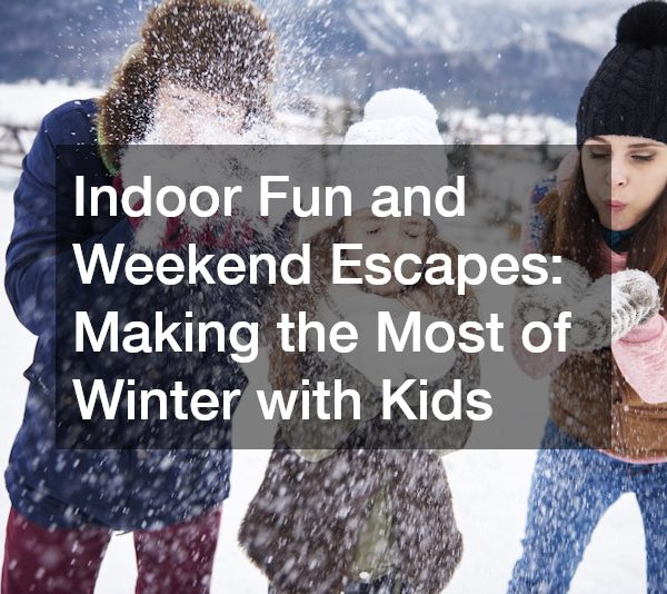 Indoor Fun and Weekend Escapes: Making the Most of Winter with Kids
