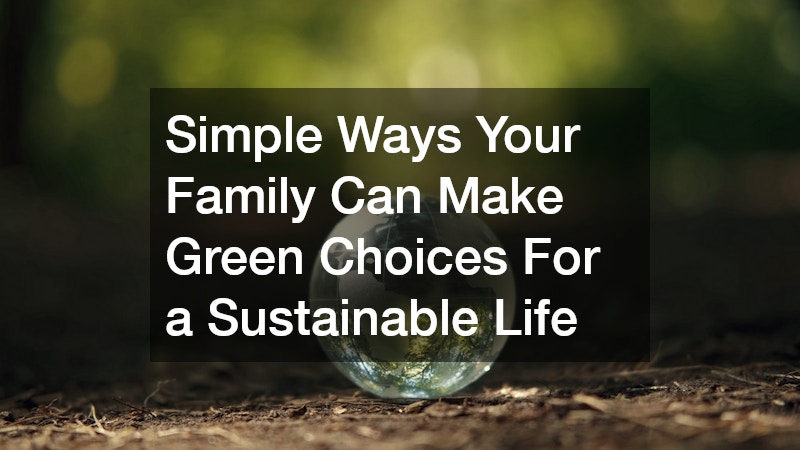 Simple Ways Your Family Can Make Green Choices For a Sustainable Life
